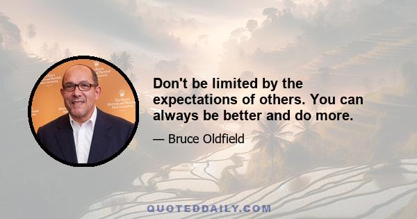 Don't be limited by the expectations of others. You can always be better and do more.