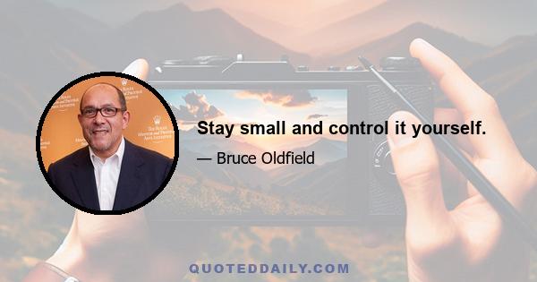 Stay small and control it yourself.