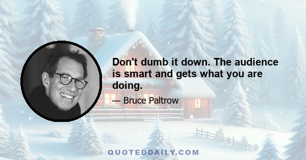 Don't dumb it down. The audience is smart and gets what you are doing.