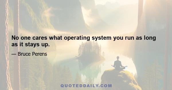 No one cares what operating system you run as long as it stays up.