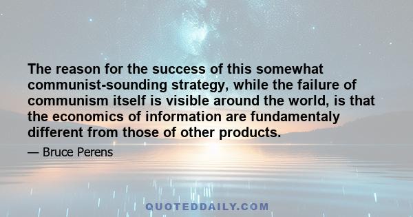 The reason for the success of this somewhat communist-sounding strategy, while the failure of communism itself is visible around the world, is that the economics of information are fundamentaly different from those of