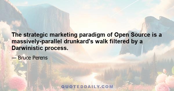 The strategic marketing paradigm of Open Source is a massively-parallel drunkard's walk filtered by a Darwinistic process.