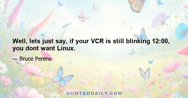 Well, lets just say, if your VCR is still blinking 12:00, you dont want Linux.