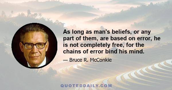 As long as man's beliefs, or any part of them, are based on error, he is not completely free, for the chains of error bind his mind.