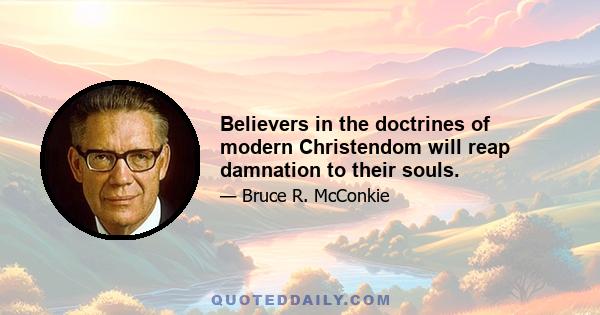 Believers in the doctrines of modern Christendom will reap damnation to their souls.