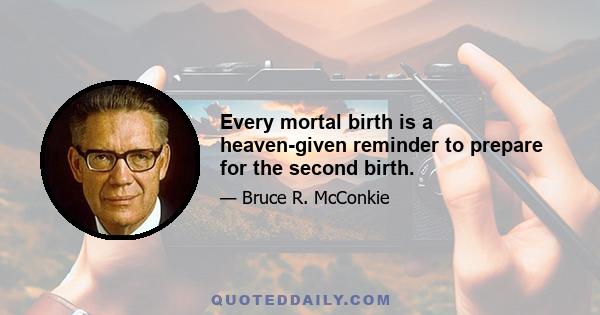 Every mortal birth is a heaven-given reminder to prepare for the second birth.