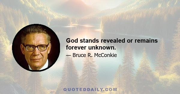 God stands revealed or remains forever unknown.