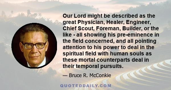 Our Lord might be described as the great Physician, Healer, Engineer, Chief Scout, Foreman, Builder, or the like - all showing his pre-eminence in the field concerned, and all pointing attention to his power to deal in