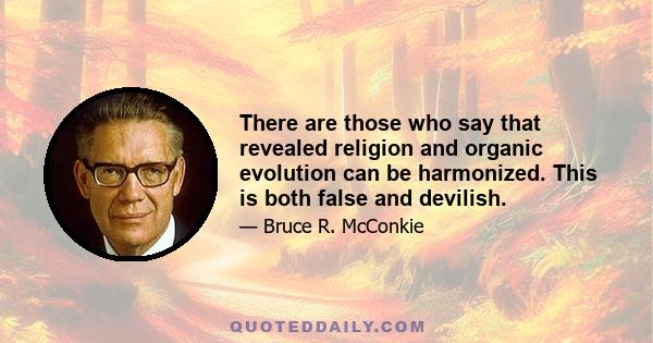 There are those who say that revealed religion and organic evolution can be harmonized. This is both false and devilish.