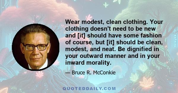 Wear modest, clean clothing. Your clothing doesn't need to be new and [it] should have some fashion of course, but [it] should be clean, modest, and neat. Be dignified in your outward manner and in your inward morality.