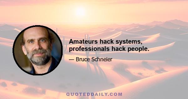 Amateurs hack systems, professionals hack people.