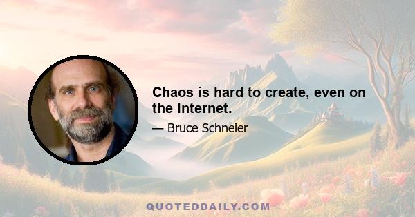 Chaos is hard to create, even on the Internet.