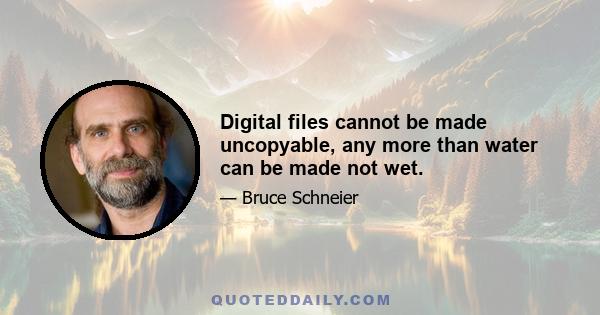 Digital files cannot be made uncopyable, any more than water can be made not wet.