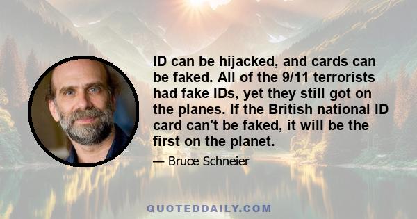 ID can be hijacked, and cards can be faked. All of the 9/11 terrorists had fake IDs, yet they still got on the planes. If the British national ID card can't be faked, it will be the first on the planet.