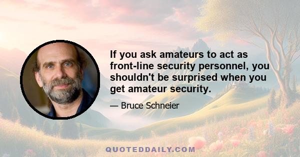 If you ask amateurs to act as front-line security personnel, you shouldn't be surprised when you get amateur security.