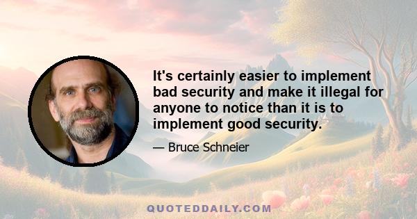 It's certainly easier to implement bad security and make it illegal for anyone to notice than it is to implement good security.