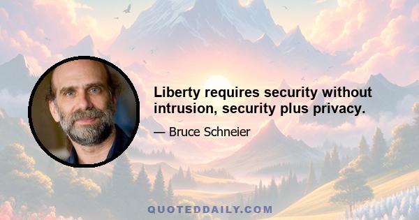 Liberty requires security without intrusion, security plus privacy.