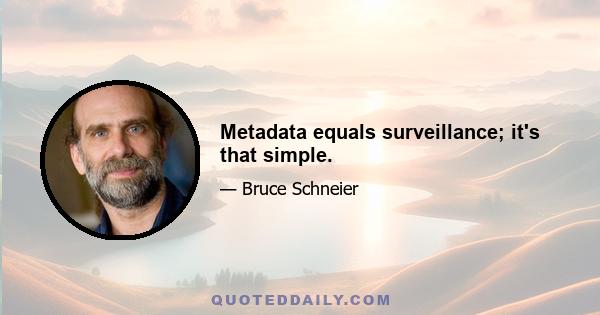 Metadata equals surveillance; it's that simple.