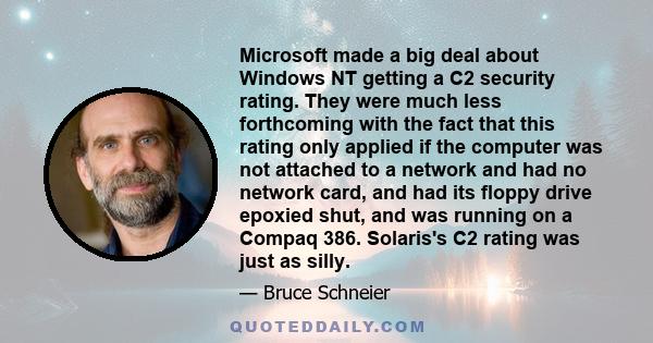 Microsoft made a big deal about Windows NT getting a C2 security rating. They were much less forthcoming with the fact that this rating only applied if the computer was not attached to a network and had no network card, 