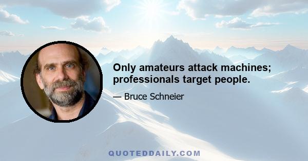 Only amateurs attack machines; professionals target people.