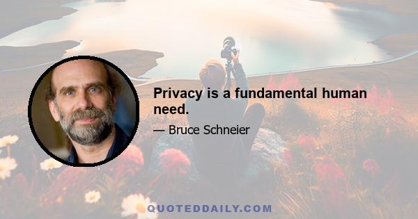 Privacy is a fundamental human need.