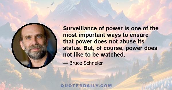 Surveillance of power is one of the most important ways to ensure that power does not abuse its status. But, of course, power does not like to be watched.