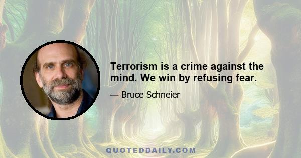 Terrorism is a crime against the mind. We win by refusing fear.