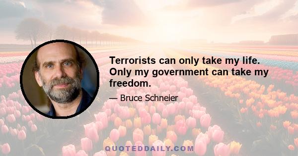 Terrorists can only take my life. Only my government can take my freedom.