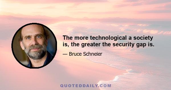 The more technological a society is, the greater the security gap is.