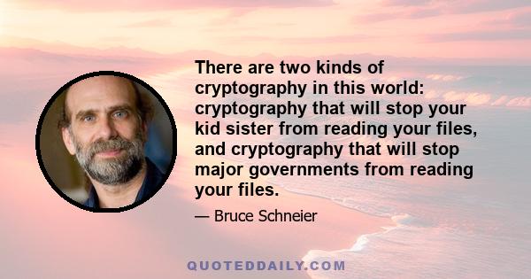 There are two kinds of cryptography in this world: cryptography that will stop your kid sister from reading your files, and cryptography that will stop major governments from reading your files.