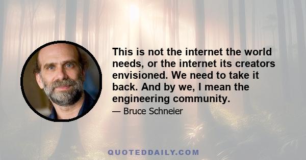 This is not the internet the world needs, or the internet its creators envisioned. We need to take it back. And by we, I mean the engineering community.