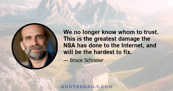 We no longer know whom to trust. This is the greatest damage the NSA has done to the Internet, and will be the hardest to fix.