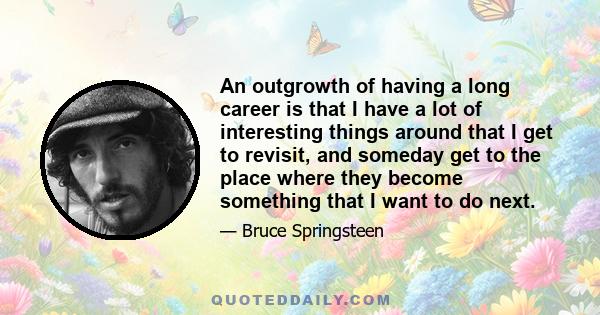 An outgrowth of having a long career is that I have a lot of interesting things around that I get to revisit, and someday get to the place where they become something that I want to do next.