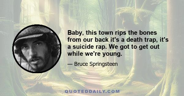 Baby, this town rips the bones from our back it's a death trap, it's a suicide rap. We got to get out while we're young.