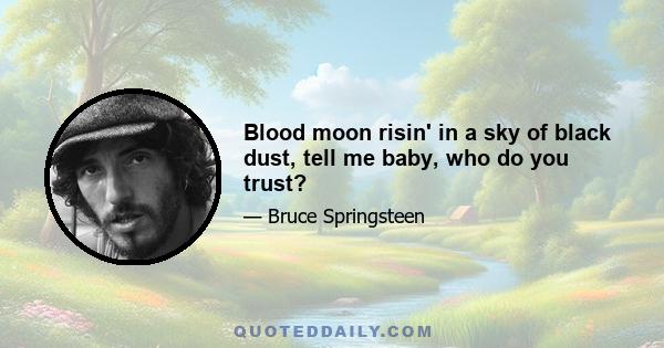 Blood moon risin' in a sky of black dust, tell me baby, who do you trust?