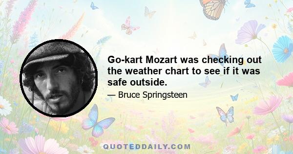 Go-kart Mozart was checking out the weather chart to see if it was safe outside.