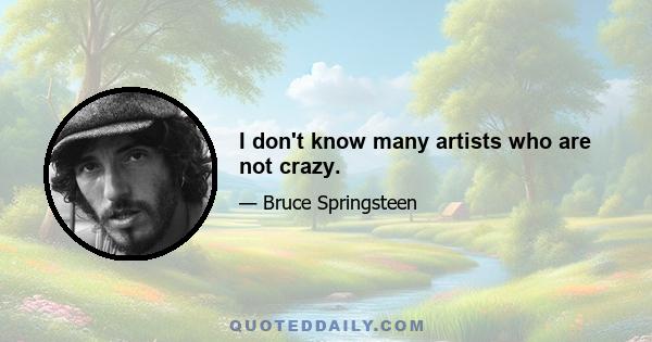 I don't know many artists who are not crazy.