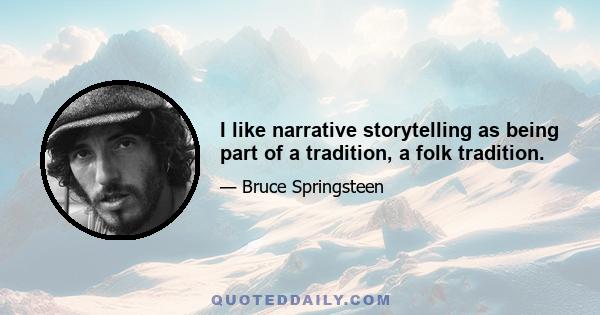 I like narrative storytelling as being part of a tradition, a folk tradition.