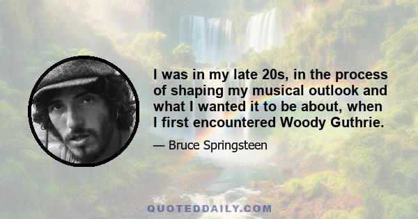 I was in my late 20s, in the process of shaping my musical outlook and what I wanted it to be about, when I first encountered Woody Guthrie.