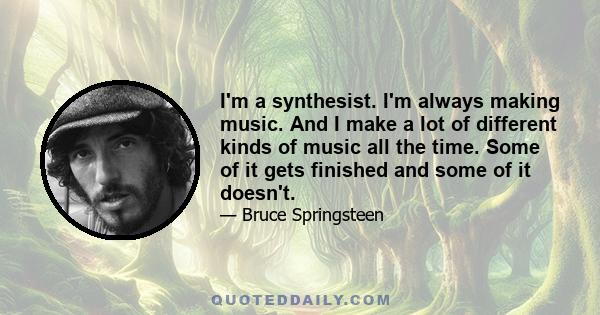 I'm a synthesist. I'm always making music. And I make a lot of different kinds of music all the time. Some of it gets finished and some of it doesn't.