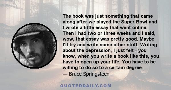 The book was just something that came along after we played the Super Bowl and I wrote a little essay that went online. Then I had two or three weeks and I said, wow, that essay was pretty good. Maybe I'll try and write 