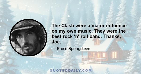 The Clash were a major influence on my own music. They were the best rock 'n' roll band. Thanks, Joe.