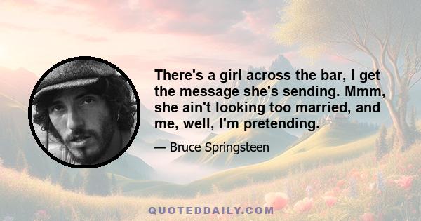 There's a girl across the bar, I get the message she's sending. Mmm, she ain't looking too married, and me, well, I'm pretending.