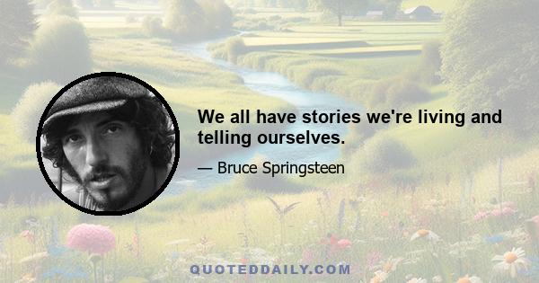 We all have stories we're living and telling ourselves.