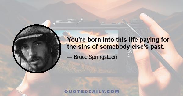 You're born into this life paying for the sins of somebody else's past.