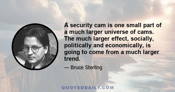 A security cam is one small part of a much larger universe of cams. The much larger effect, socially, politically and economically, is going to come from a much larger trend.