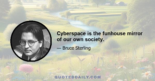 Cyberspace is the funhouse mirror of our own society.