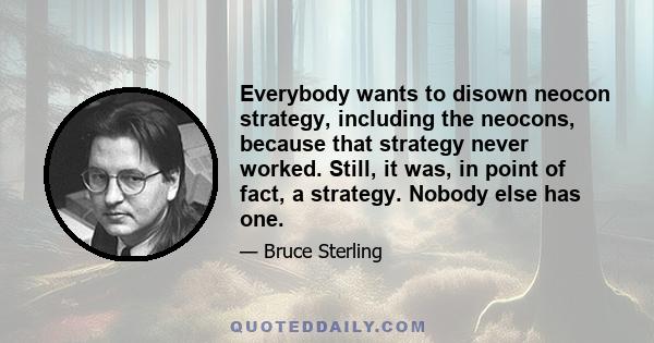 Everybody wants to disown neocon strategy, including the neocons, because that strategy never worked. Still, it was, in point of fact, a strategy. Nobody else has one.