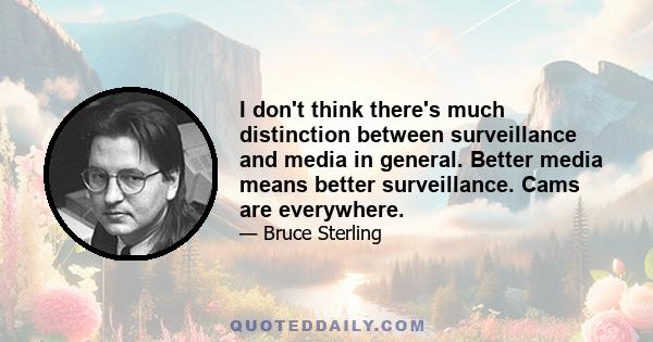 I don't think there's much distinction between surveillance and media in general. Better media means better surveillance. Cams are everywhere.