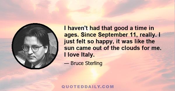 I haven't had that good a time in ages. Since September 11, really. I just felt so happy, it was like the sun came out of the clouds for me. I love Italy.